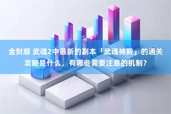 金财顺 武魂2中最新的副本「武魂神殿」的通关攻略是什么，有哪些需要注意的机制？