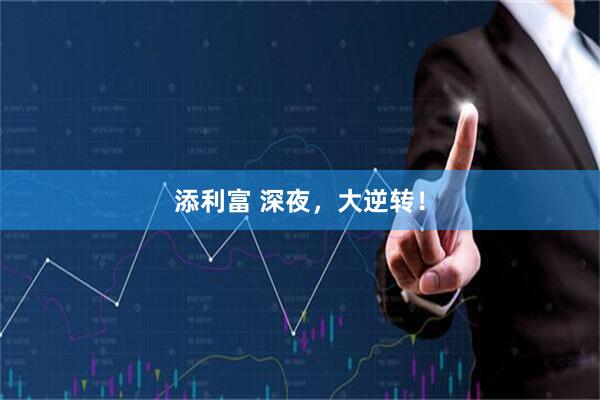 添利富 深夜，大逆转！