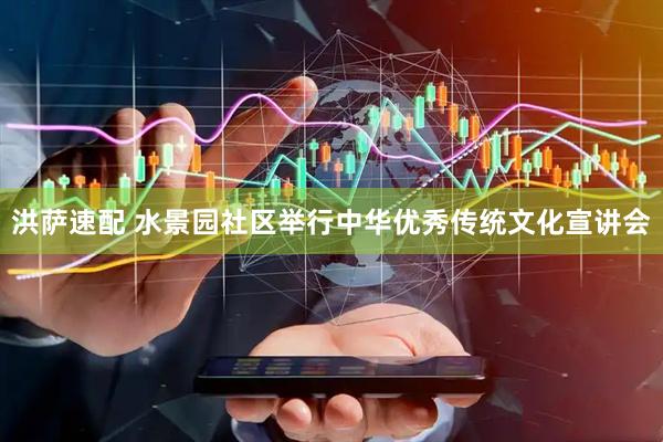 洪萨速配 水景园社区举行中华优秀传统文化宣讲会