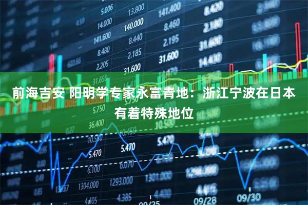 前海吉安 阳明学专家永富青地：浙江宁波在日本有着特殊地位